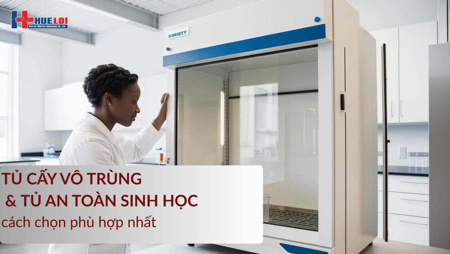Cách chọn tủ cấy vô trùng & tủ an toàn sinh học phù hợp nhất
